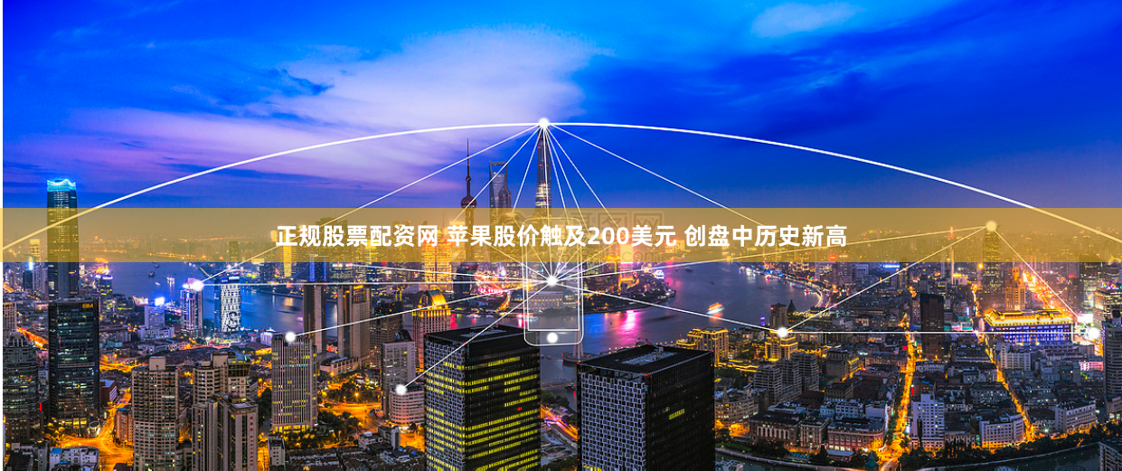 正规股票配资网 苹果股价触及200美元 创盘中历史新高
