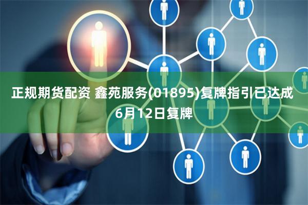 正规期货配资 鑫苑服务(01895)复牌指引已达成 6月12日复牌