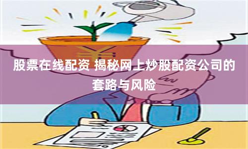 股票在线配资 揭秘网上炒股配资公司的套路与风险