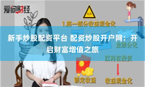新手炒股配资平台 配资炒股开户网：开启财富增值之旅