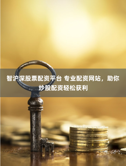 智沪深股票配资平台 专业配资网站，助你炒股配资轻松获利