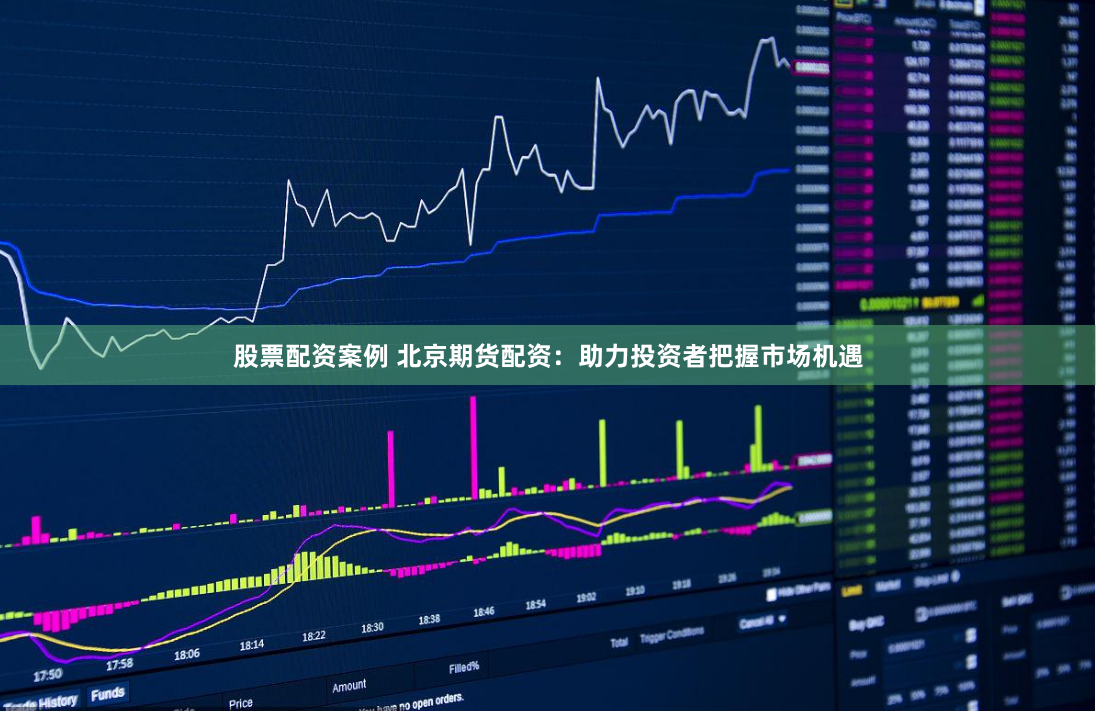 股票配资案例 北京期货配资：助力投资者把握市场机遇