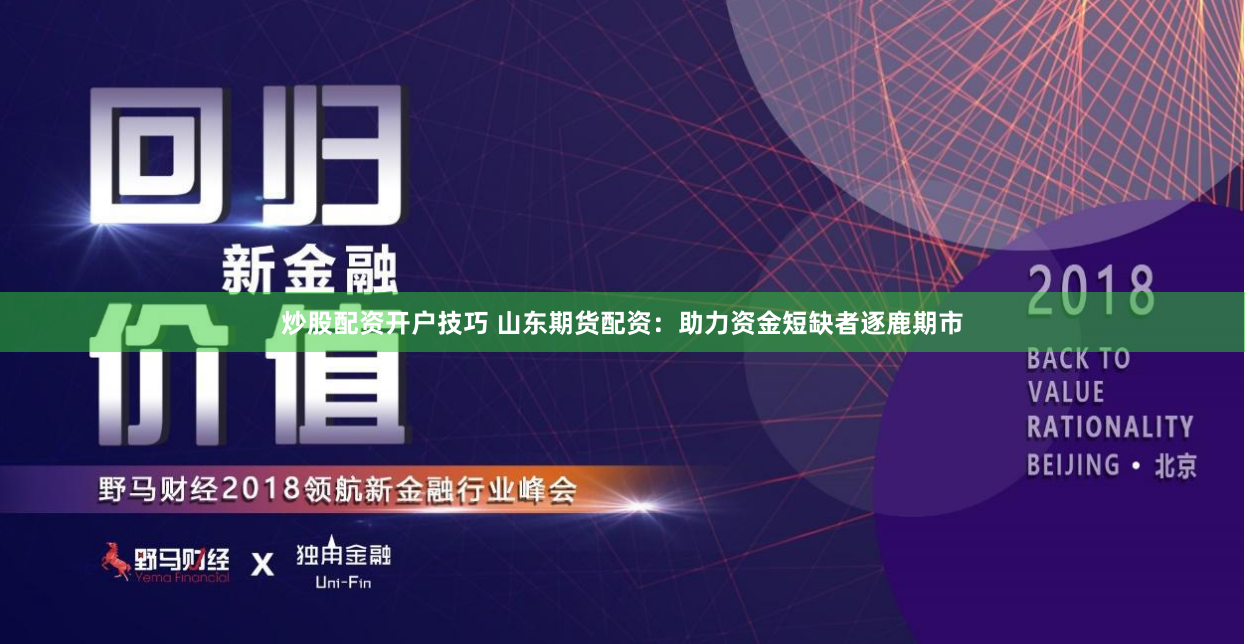 炒股配资开户技巧 山东期货配资：助力资金短缺者逐鹿期市