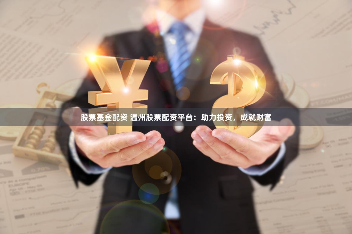 股票基金配资 温州股票配资平台：助力投资，成就财富