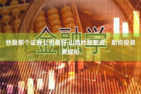 炒股那个证券公司最好 山西炒股配资:助你投资更轻松