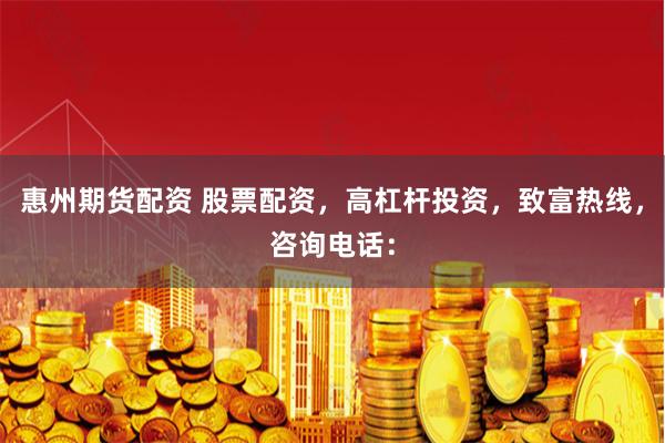 惠州期货配资 股票配资，高杠杆投资，致富热线，咨询电话：