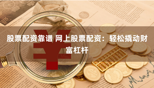 股票配资靠谱 网上股票配资：轻松撬动财富杠杆