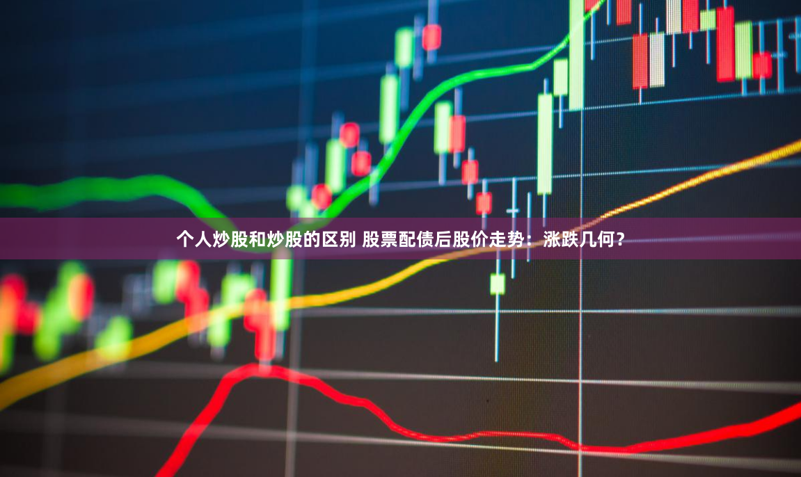 个人炒股和炒股的区别 股票配债后股价走势：涨跌几何？