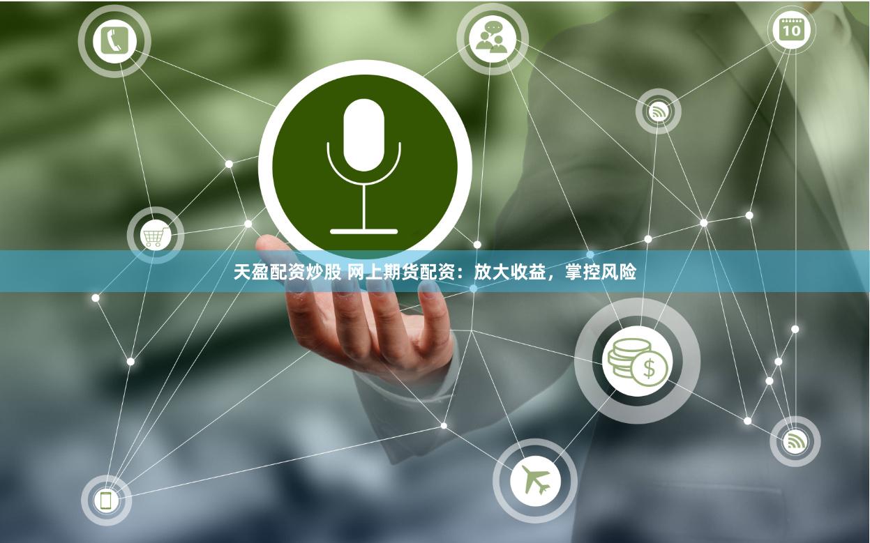 天盈配资炒股 网上期货配资：放大收益，掌控风险