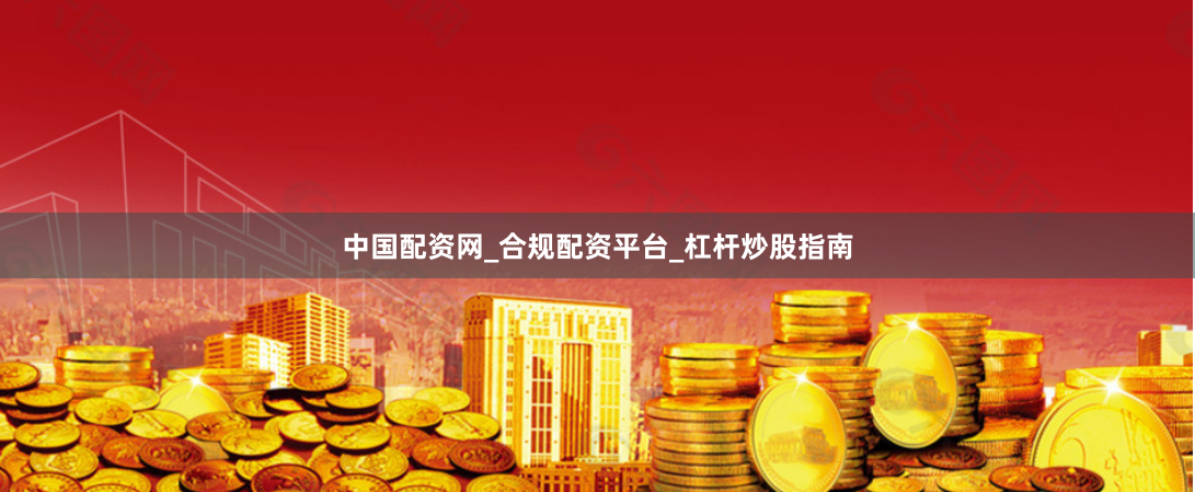 中国配资网_合规配资平台_杠杆炒股指南