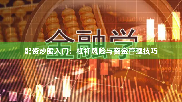 配资炒股入门：杠杆风险与资金管理技巧