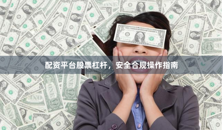 配资平台股票杠杆，安全合规操作指南