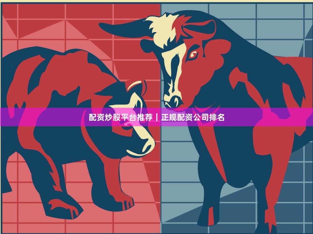 配资炒股平台推荐｜正规配资公司排名