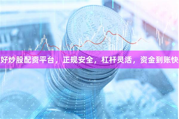 好炒股配资平台，正规安全，杠杆灵活，资金到账快