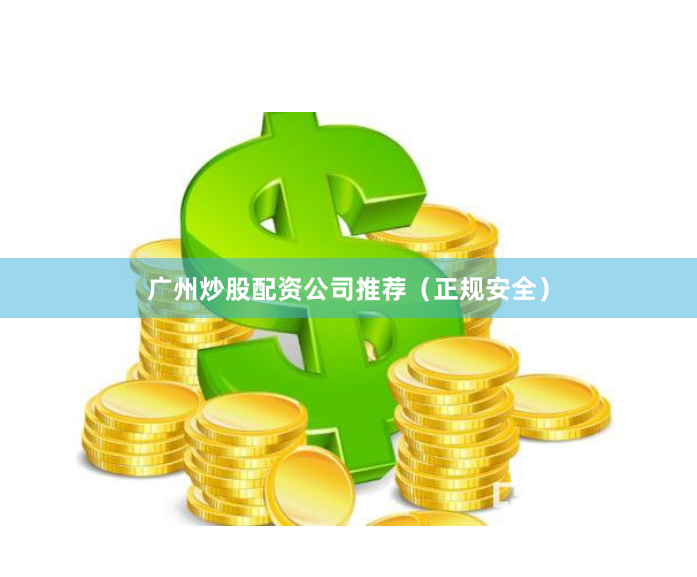 广州炒股配资公司推荐（正规安全）