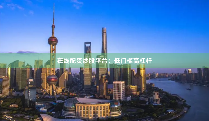 在线配资炒股平台:低门槛高杠杆