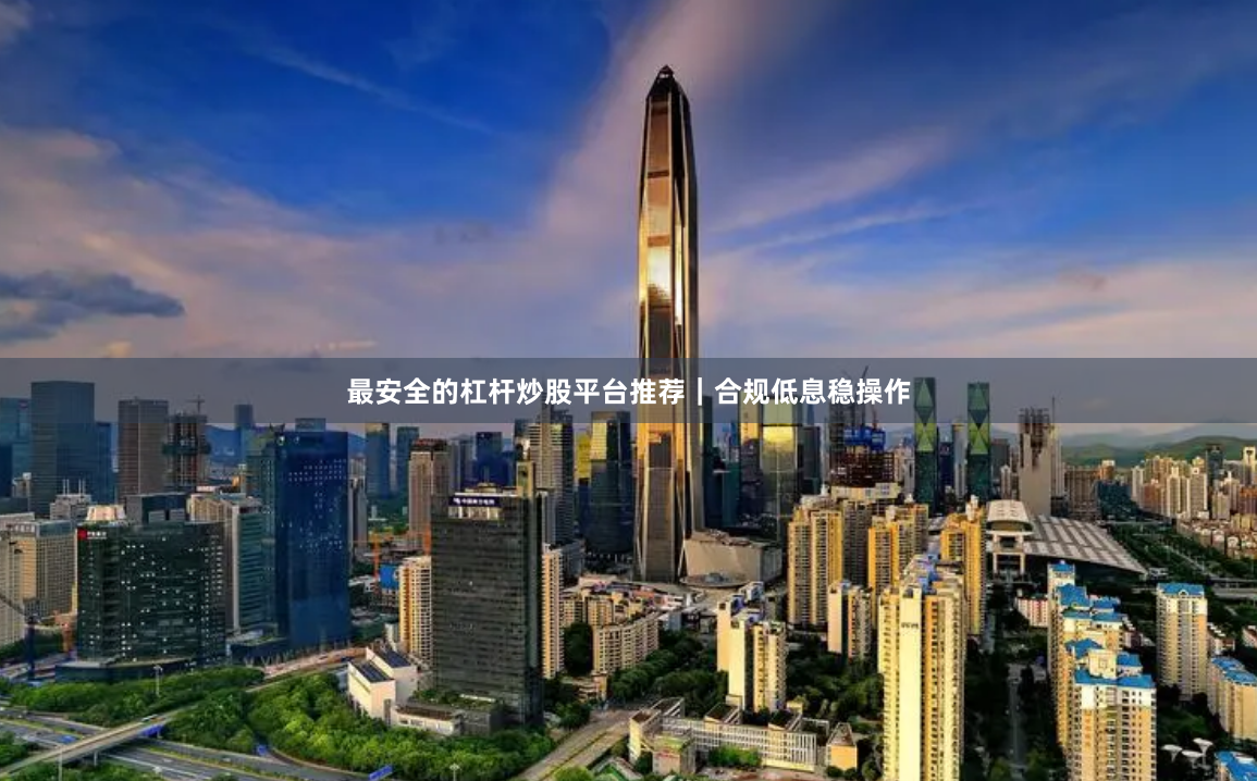 最安全的杠杆炒股平台推荐｜合规低息稳操作