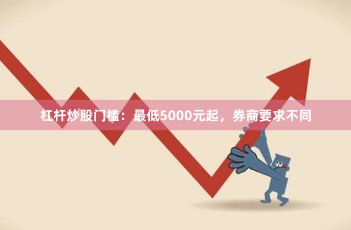 杠杆炒股门槛：最低5000元起，券商要求不同