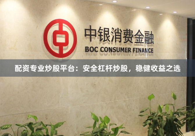 配资专业炒股平台：安全杠杆炒股，稳健收益之选