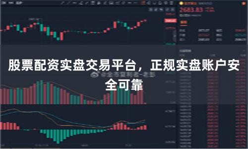 股票配资实盘交易平台，正规实盘账户安全可靠