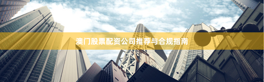 澳门股票配资公司推荐与合规指南