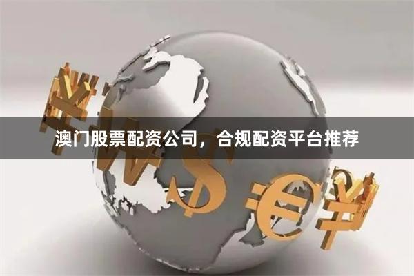 澳门股票配资公司,合规配资平台推荐