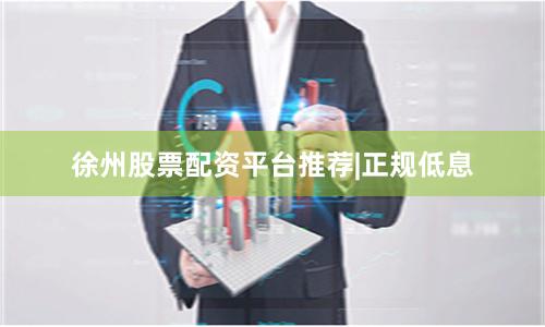 徐州股票配资平台推荐|正规低息