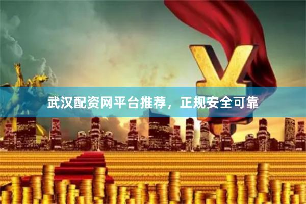 武汉配资网平台推荐，正规安全可靠